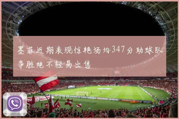墨菲近期表现惊艳场均347分助球队争胜绝不轻易出售