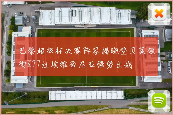 巴黎超级杯决赛阵容揭晓登贝莱领衔K77杜埃维蒂尼亚强势出战