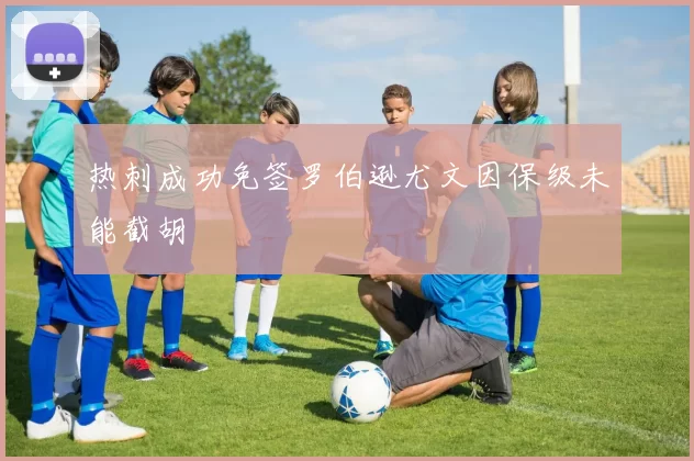 热刺成功免签罗伯逊尤文因保级未能截胡