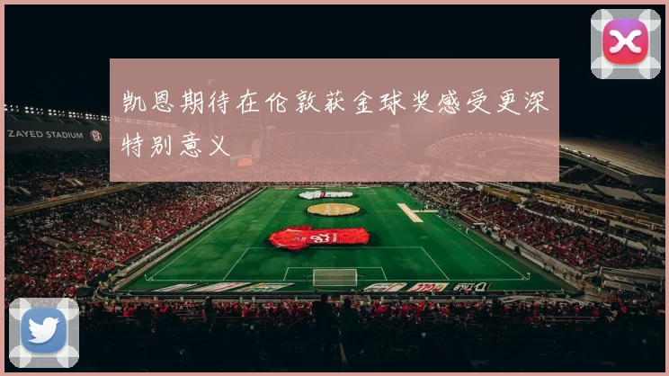 凯恩期待在伦敦获金球奖感受更深特别意义