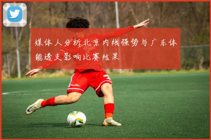 媒体人分析北京内线强势与广东体能透支影响比赛结果
